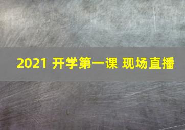 2021 开学第一课 现场直播